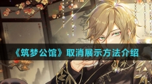 《筑梦公馆》取消展示方法介绍