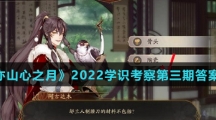 《花亦山心之月》2022学识考察第三期答案汇总介绍