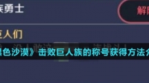 《黑色沙漠手游》击败巨人族的称号获得方法介绍