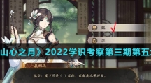 《花亦山心之月》2022学识考察第三期第五场答案介绍