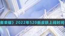 《王者荣耀》2022年520新皮肤上线时间介绍