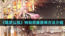 《筑梦公馆》特别印象获得方法介绍
