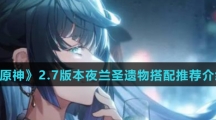 《原神》2.7版本夜兰圣遗物搭配推荐介绍