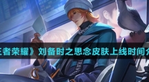 《王者荣耀》刘备时之思念皮肤上线时间介绍