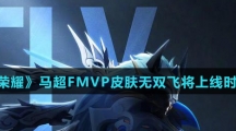 《王者荣耀》马超FMVP皮肤无双飞将上线时间介绍