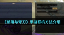 《部落与弯刀》手游联机方法介绍