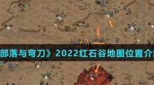 《部落与弯刀》2022红石谷地图位置介绍