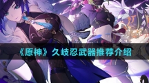 《原神》久岐忍武器推荐介绍