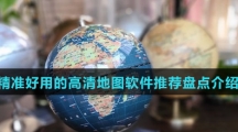 精准好用的高清地图软件推荐盘点介绍 精准好用的高清地图软件推荐盘点介绍