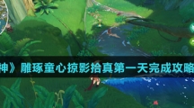《原神》雕琢童心掠影拾真第一天完成攻略介绍