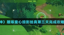 《原神》雕琢童心掠影拾真第三天完成攻略介绍