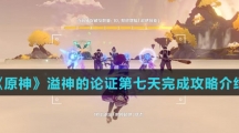 《原神》溢神的论证第七天完成攻略介绍