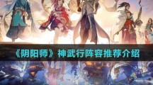 《阴阳师》神武行阵容推荐介绍