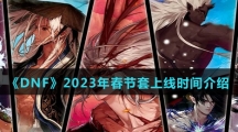 《DNF》2023年春节套上线时间介绍