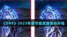 《DNF》2023年春节套武器装扮外观