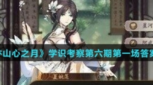 《花亦山心之月》学识考察第六期第一场答案介绍