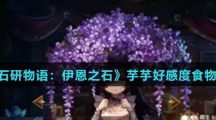 《宝石研物语：伊恩之石》芋芋好感度食物汇总介绍