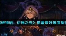 《宝石研物语：伊恩之石》格蕾蒂好感度食物汇总介绍