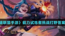 《英雄联盟手游》能力试炼者挑战打野答案汇总
