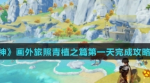 《原神》画外旅照青植之篇第一天完成攻略介绍