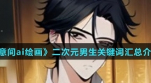 《意间ai绘画》二次元男生关键词汇总介绍