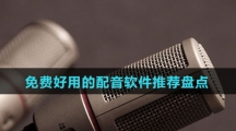 免费好用的配音软件推荐盘点