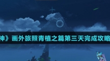 《原神》画外旅照青植之篇第三天完成攻略介绍