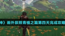《原神》画外旅照青植之篇第四天完成攻略介绍