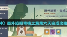 《原神》画外旅照青植之篇第六天完成攻略介绍