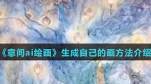 《意间ai绘画》生成自己的画方法介绍