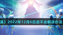 《光遇》2022年12月6日进不去解决办法介绍