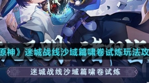 《原神》迷城战线沙域篇啸卷试炼玩法攻略介绍