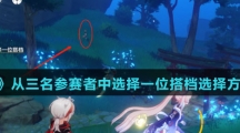 《原神》从三名参赛者中选择一位搭档选择方法介绍