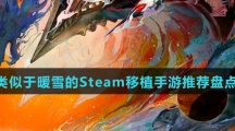 类似于暖雪的Steam移植手游推荐盘点 类似于暖雪的Steam移植手游推荐盘点