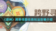 《原神》跨野寻踪任务玩法攻略介绍