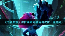 《王者荣耀》沈梦溪匿光破解者皮肤上线时间