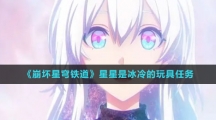 《崩坏星穹铁道》星星是冰冷的玩具任务攻略