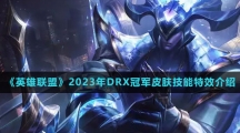 《英雄联盟》2023年DRX冠军皮肤技能特效介绍