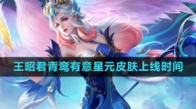 《王者荣耀》王昭君青鸾有意星元皮肤上线时间