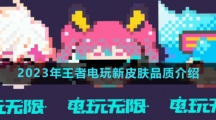 《王者荣耀》2023年王者电玩新皮肤品质介绍