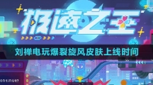 《王者荣耀》2023年刘禅电玩爆裂旋风皮肤上线时间介绍
