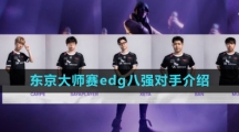 2023无畏契约东京大师赛edg八强对手介绍