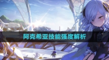《白夜极光》阿克希亚技能强度解析