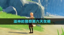 《原神》溢神的猜想第六天攻略