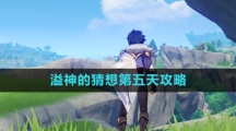 《原神》溢神的猜想第五天攻略