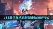 《王者荣耀》s32韩信弑枪猎影新皮肤技能特效