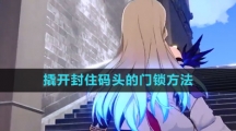 《崩坏星穹铁道》撬开封住码头的门锁方法