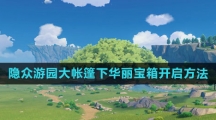 《原神》隐众游园大帐篷下华丽宝箱开启方法