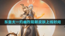 《王者荣耀》东皇太一灼幽烈阳新皮肤上线时间
