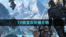 《命运方舟国服》10级宝石价格介绍